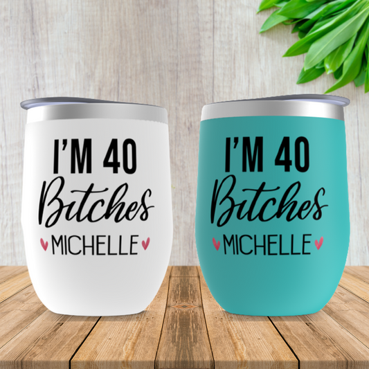 I'm 40 Bitches Funny Wine Tumbler, 40th Birthday Gift for Women Personalized, Sister, Daughter, Friend Birthday Gift Idea, Party Wine Cups