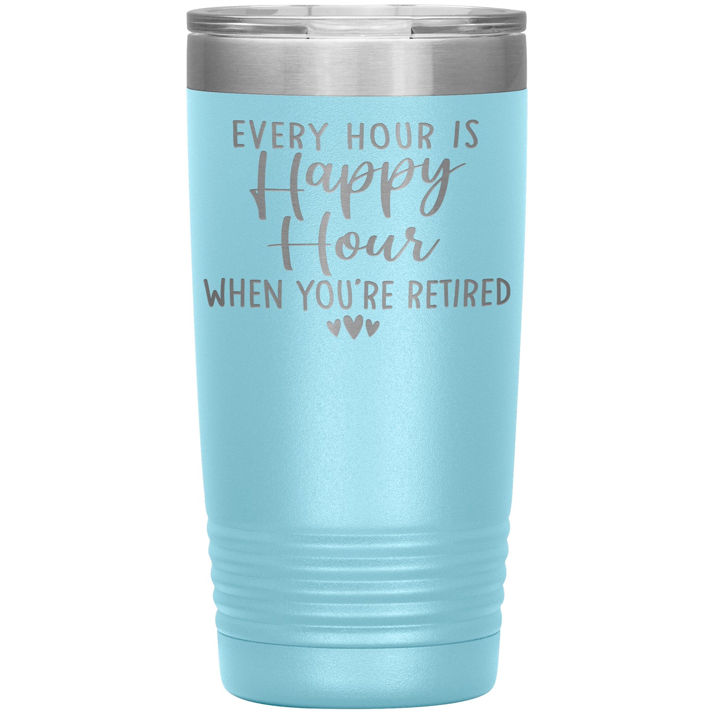 Every Hour is a Happy Hour When You're Retired Tumbler
